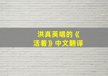 洪真英唱的《活着》中文翻译