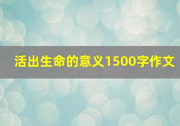 活出生命的意义1500字作文