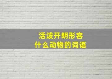 活泼开朗形容什么动物的词语