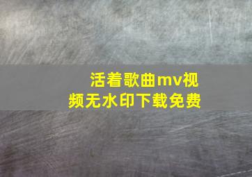 活着歌曲mv视频无水印下载免费