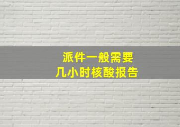 派件一般需要几小时核酸报告