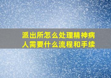 派出所怎么处理精神病人需要什么流程和手续