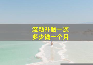 流动补胎一次多少钱一个月