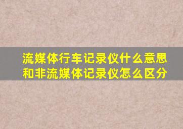 流媒体行车记录仪什么意思和非流媒体记录仪怎么区分