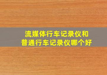 流媒体行车记录仪和普通行车记录仪哪个好