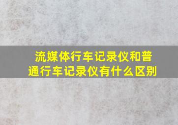 流媒体行车记录仪和普通行车记录仪有什么区别