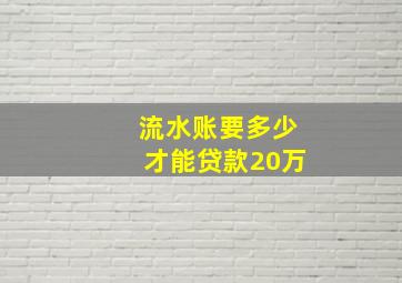 流水账要多少才能贷款20万