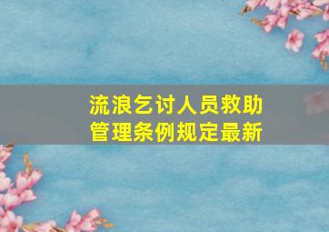 流浪乞讨人员救助管理条例规定最新