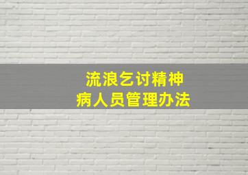 流浪乞讨精神病人员管理办法