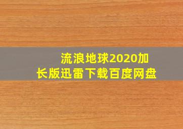 流浪地球2020加长版迅雷下载百度网盘