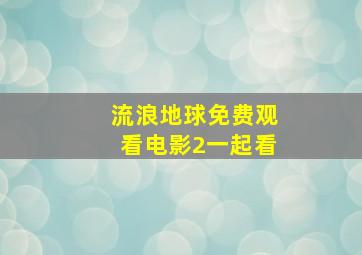 流浪地球免费观看电影2一起看