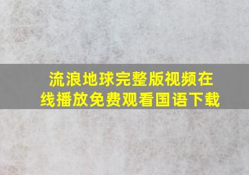 流浪地球完整版视频在线播放免费观看国语下载