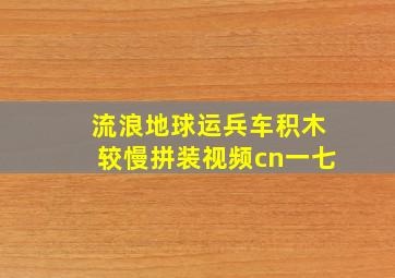 流浪地球运兵车积木较慢拼装视频cn一七