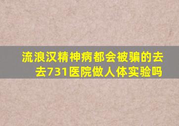 流浪汉精神病都会被骗的去去731医院做人体实验吗