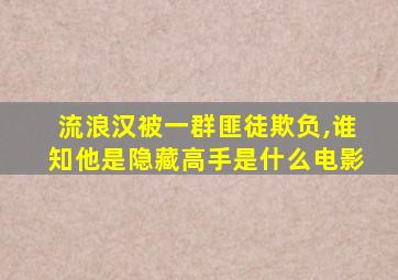 流浪汉被一群匪徒欺负,谁知他是隐藏高手是什么电影