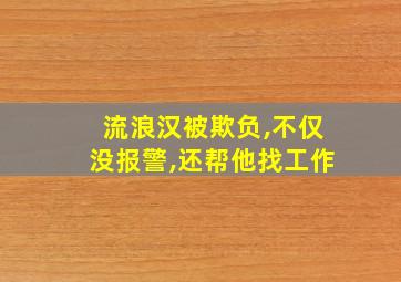 流浪汉被欺负,不仅没报警,还帮他找工作