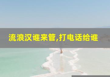 流浪汉谁来管,打电话给谁