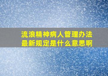 流浪精神病人管理办法最新规定是什么意思啊