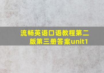 流畅英语口语教程第二版第三册答案unit1