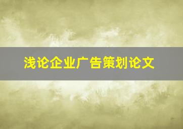 浅论企业广告策划论文