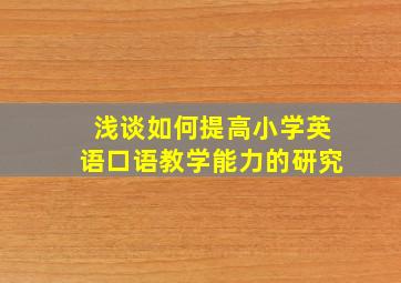 浅谈如何提高小学英语口语教学能力的研究