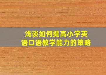 浅谈如何提高小学英语口语教学能力的策略