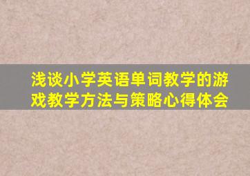 浅谈小学英语单词教学的游戏教学方法与策略心得体会