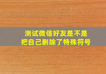 测试微信好友是不是把自己删除了特殊符号