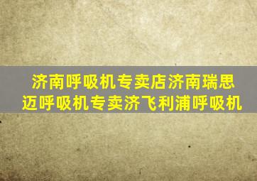 济南呼吸机专卖店济南瑞思迈呼吸机专卖济飞利浦呼吸机