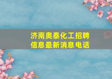 济南奥泰化工招聘信息最新消息电话