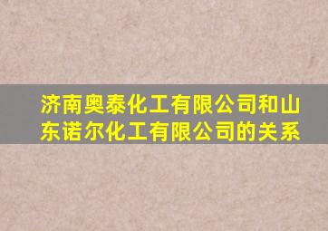 济南奥泰化工有限公司和山东诺尔化工有限公司的关系