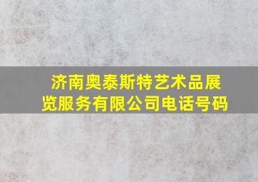 济南奥泰斯特艺术品展览服务有限公司电话号码