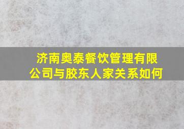 济南奥泰餐饮管理有限公司与胶东人家关系如何