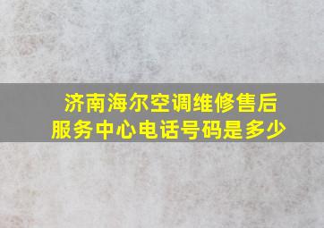 济南海尔空调维修售后服务中心电话号码是多少