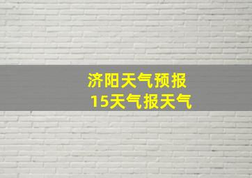 济阳天气预报15天气报天气