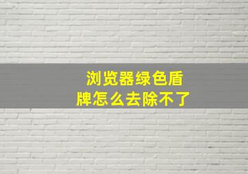 浏览器绿色盾牌怎么去除不了