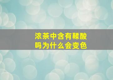 浓茶中含有鞣酸吗为什么会变色