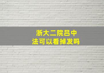 浙大二院吕中法可以看掉发吗