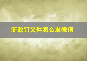 浙政钉文件怎么发微信