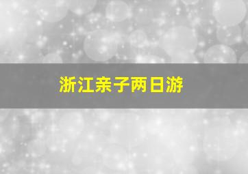 浙江亲子两日游