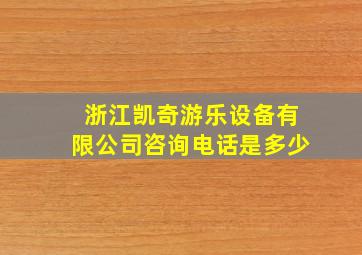 浙江凯奇游乐设备有限公司咨询电话是多少