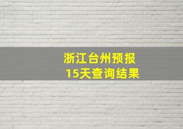 浙江台州预报15天查询结果