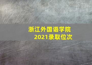 浙江外国语学院2021录取位次