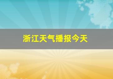 浙江天气播报今天