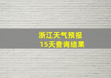 浙江天气预报15天查询结果