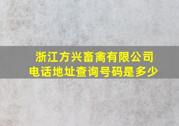 浙江方兴畜禽有限公司电话地址查询号码是多少