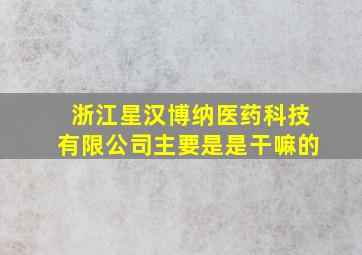 浙江星汉博纳医药科技有限公司主要是是干嘛的