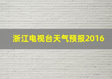 浙江电视台天气预报2016