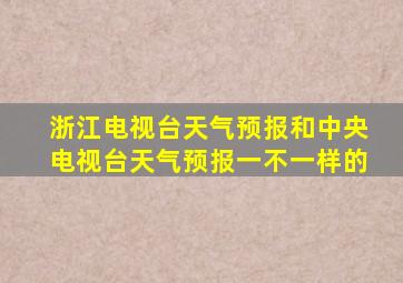 浙江电视台天气预报和中央电视台天气预报一不一样的