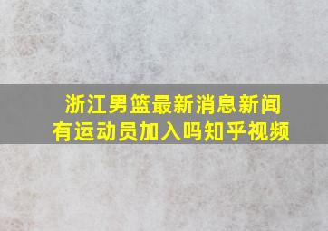 浙江男篮最新消息新闻有运动员加入吗知乎视频